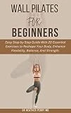 WALL PILATES FOR BEGINNERS: Easy Step by Step Guide With 20 Essential Exercises to Reshape Your Body, Enhance Flexibility, Balance, And Strength. (Fit ... Empowerment Series Book 2) (English Edition)