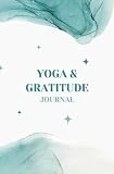 Yoga & Gratitude: A Daily Journal for Mindful Yoga Practice and Positive Reflections - Green: Transform Your Yoga Journey: Cultivate a Personal Practice, Foster Reflection, and Embrace Gratitude