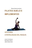 PILATES SUELO E IMPLEMENTOS APLICADOS A PATOLOGÍAS DEL RAQUIS: Manual teórico-práctico