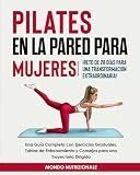 Pilates en la Pared para Mujeres: ¡Reto de 28 Días para una Transformación Extraordinaria! Una Guía Completa con Ejercicios Graduales, Tablas de Entrenamiento y Consejos para una Trayectoria Dirigida