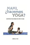 Mami, ¿Hacemos Yoga?: Guía Práctica para aprender yoga junto a tu bebé