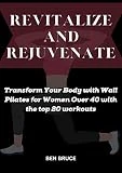 REVITALIZE AND REJUVENATE: Transform Your Body with Wall Pilates for Women Over 40 with the top 20 workouts (English Edition)
