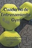 Cuaderno de Entrenamiento Gym para Ganar Masa Muscular para Hombres y Mujeres: Agenda Bloc donde Registrar las Rutinas de Cardio y Fuerza en el Gimnasio o en Casa para Hombres y Mujeres