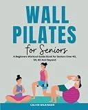 Wall Pilates for Seniors: A Beginners Workout Guide Book for Seniors Over 40, 50, 60 And Beyond | Exercise Challenge to Help Improve Balance, Flexibility and Strength