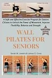 Wall Pilates for Seniors: A Safe and Effective Exercise Program for Seniors Citizens to Unlock the Power of Movement, Improve Flexibility, Balance and Strength