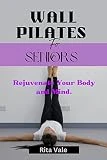 Wall Pilates For Seniors: Rejuvenate Your Body and Mind (English Edition)