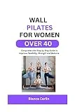 WALL PILATES FOR WOMEN OVER 40 : Comprehensive Step by Step Guide to Improve Flexibility, Strength and Balance (English Edition)