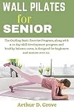 Wall pilates for senior: The Guiding Basic Exercise Program, along with a 14-day skill development program and healthy balance cares, is designed for beginners and seniors over 50. (English Edition)