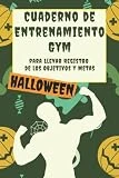 Cuaderno de Entrenamiento Gym Halloween para Llevar Registro de los Objetivos y Metas: Registro de las Metas y Objetivos para Mejorar Nuestra Salud ... o en Casa ideal para Hombres y Mujeres