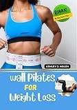 WALL PILATES FOR WEIGHT LOSS: The Ultimate And Effective Workouts Routines For Maximum Weight Loss Suitable For Beginners, Seniors And Women Of All Ages ... (WALL PILATES WORKOUTS) (English Edition)