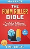 Foam Rolling: The Foam Roller Bible: Foam Rolling - Self Massage, Trigger Point Therapy & Stretching (Trigger Point, Tennis Ball, Myofascial, Deep Tissue, ... Calisthenics Book 1) (English Edition)