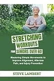 STRETCHING WORKOUTS FOR SENIORS OVER 60: Mastering Simple Movements to Improve Alignment, Alleviate Pain, and Injury Prevention (English Edition)
