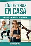 Cómo Entrenar en Casa: Ponte en Forma sin Ir al Gimnasio: Entrenamiento y Tipos de Ejercicios de Cardio, Fuerza, para Quemar Grasa, Calistenia y Rutina Semanal