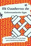 Mi Cuaderno de Entrenamiento Gym en el Gimnasio o en la Casa para Hombres y Mujeres: Registro Personalizado Ideal para el Seguimiento de los ... para los Amantes del Culturismo y el Fitness