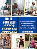 DO IT YOURSELF GYM & EXERCISE ROUTINES: How to Implement Your Whole Home Workout Program Successfully: A guide of 5 Minute fitness at 50+ Simple for Home ... and fit in old age. (English Edition)